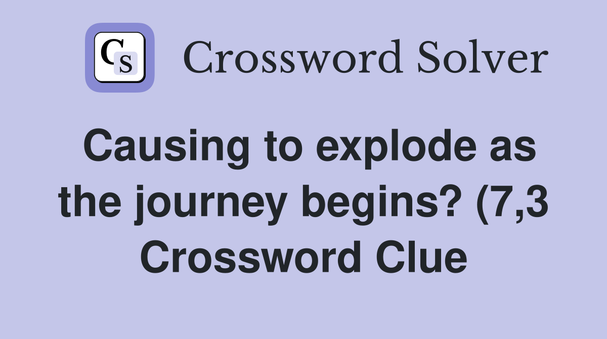 Causing to explode as the journey begins? (7 3) Crossword Clue Causing to explode as the journey begins? (7 3) Crossword Clue