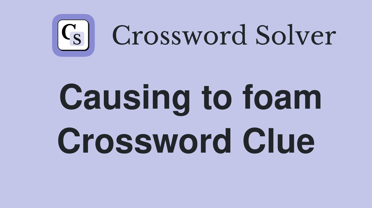 Causing to foam Crossword Clue
