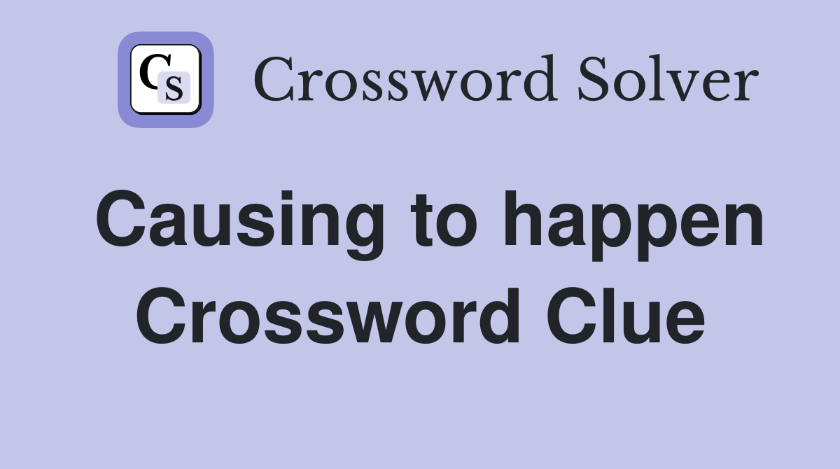 Causing to happen Crossword Clue