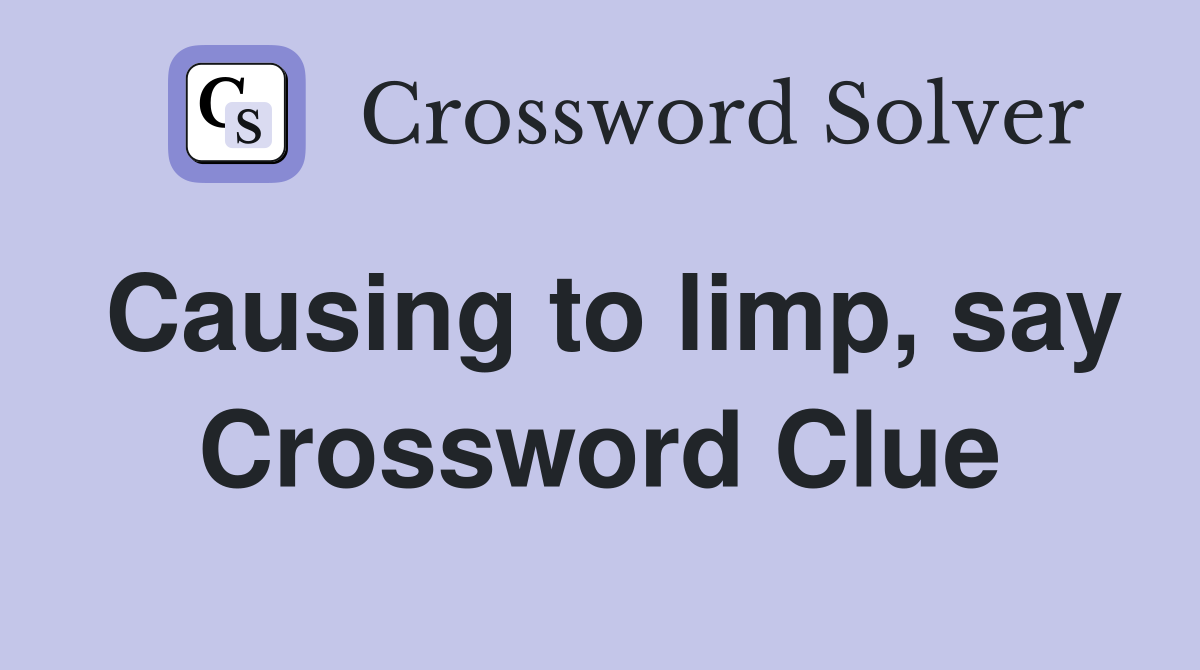 Causing to limp, say Crossword Clue