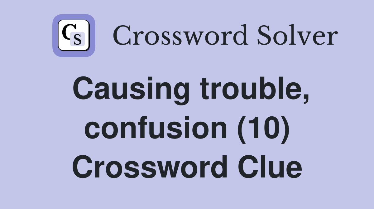 Causing trouble, confusion (10) Crossword Clue