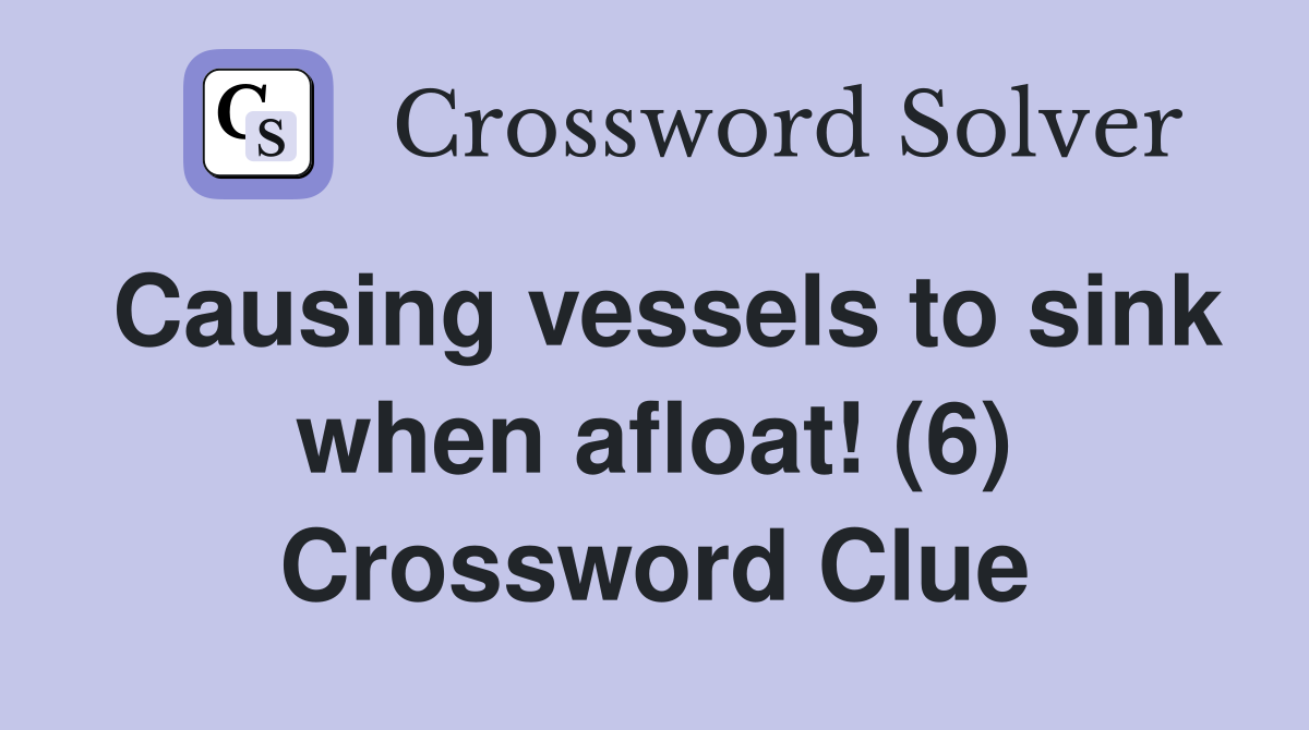 Causing vessels to sink when afloat! (6) Crossword Clue
