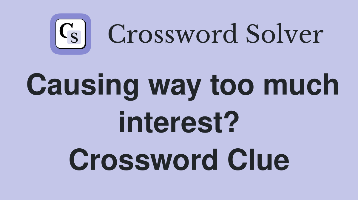 Causing way too much interest? Crossword Clue