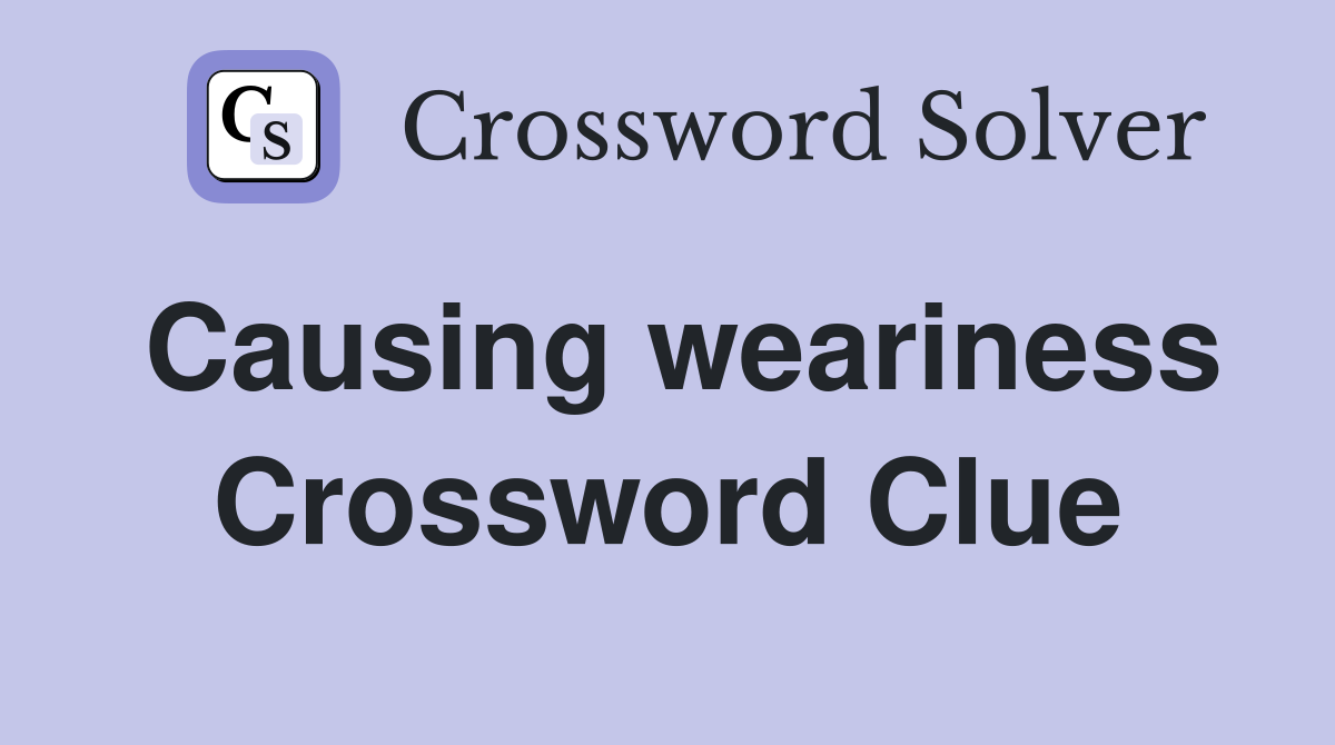 Causing weariness Crossword Clue