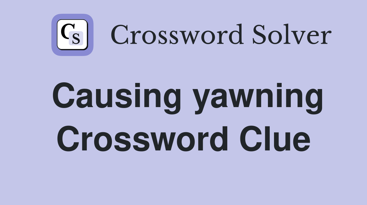 Causing yawning Crossword Clue
