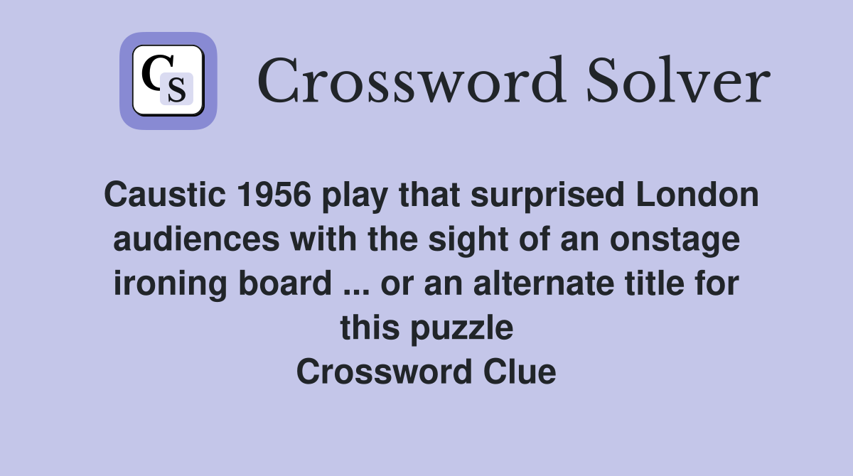 Caustic 1956 play that surprised London audiences with the sight of an onstage ironing board ... or an alternate title for this puzzle Crossword Clue