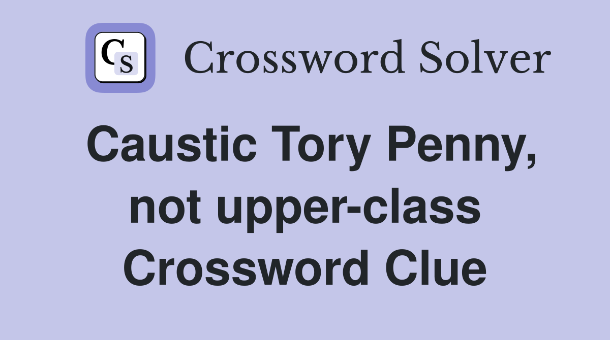 Caustic Tory Penny, not upper-class Crossword Clue