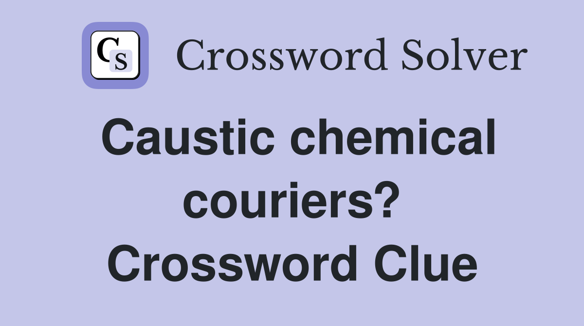Caustic chemical couriers? Crossword Clue