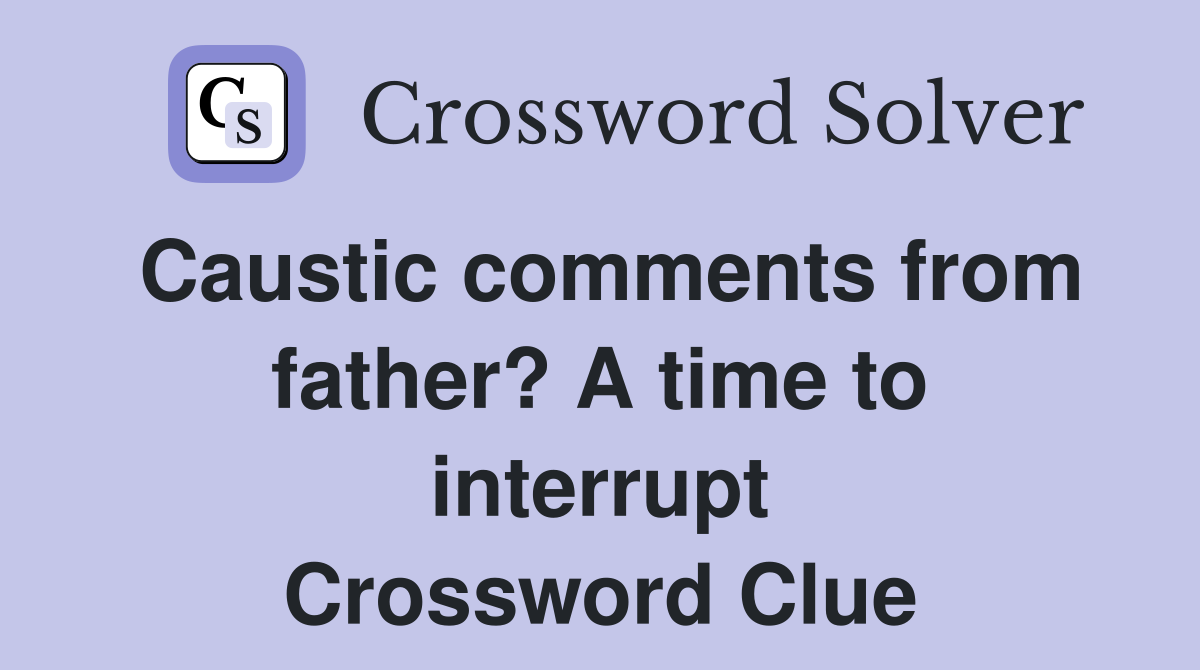 Caustic comments from father? A time to interrupt Crossword Clue