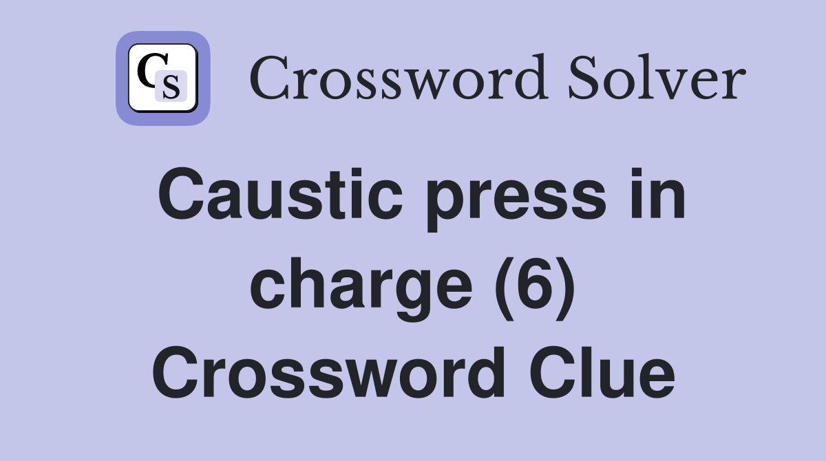 Caustic press in charge (6) Crossword Clue