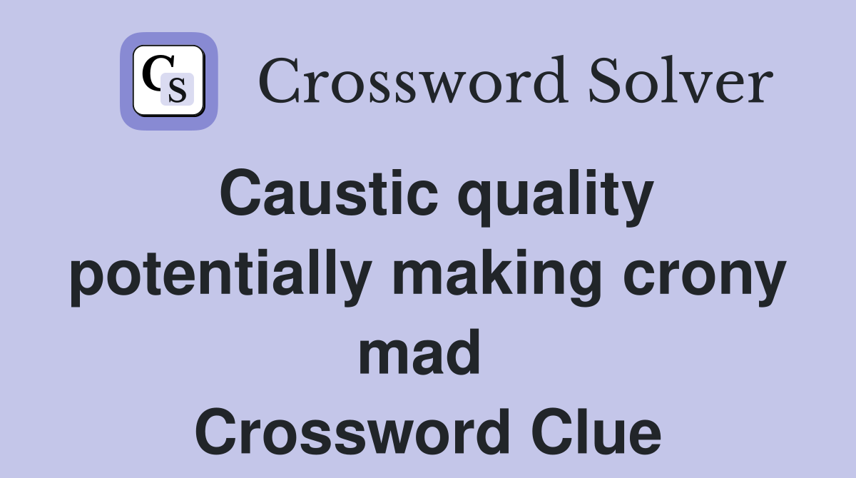 Caustic quality potentially making crony mad  Crossword Clue