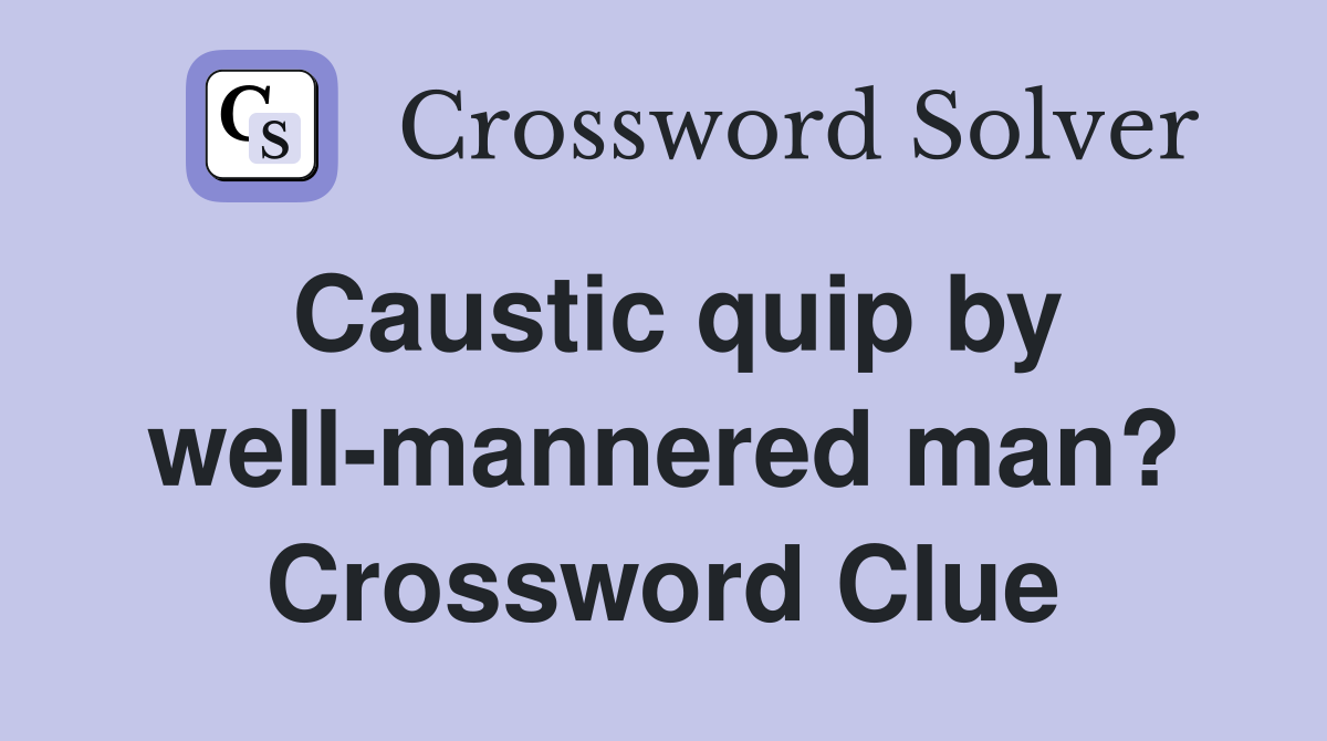 Caustic quip by well-mannered man? Crossword Clue