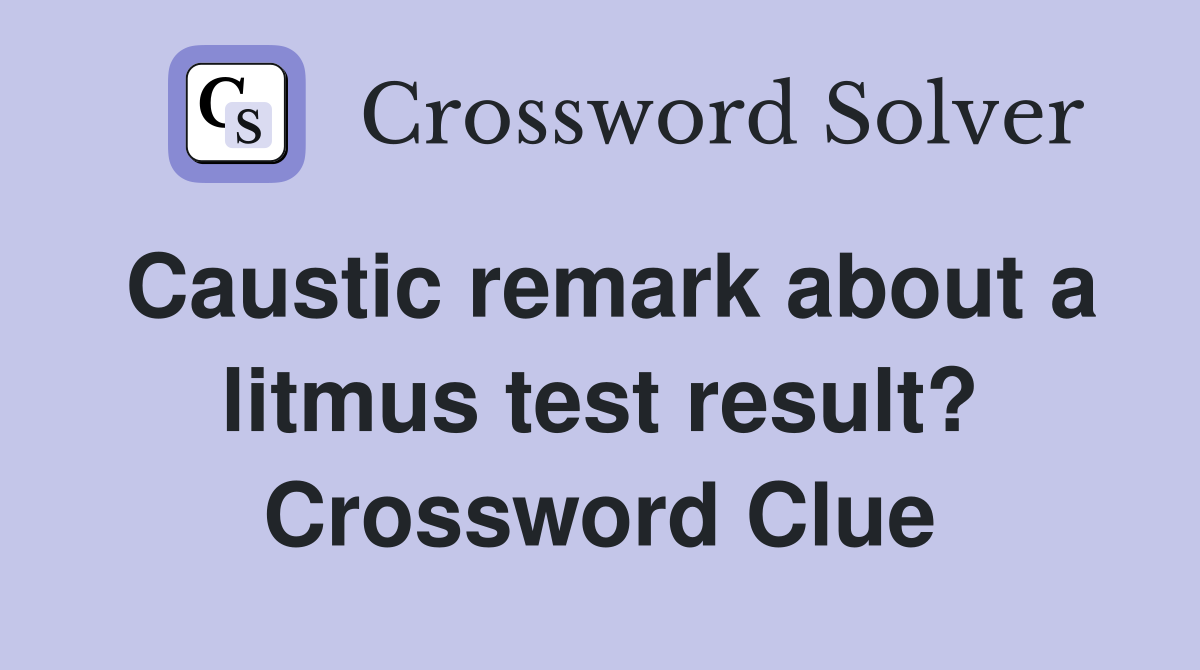 Caustic remark about a litmus test result? Crossword Clue