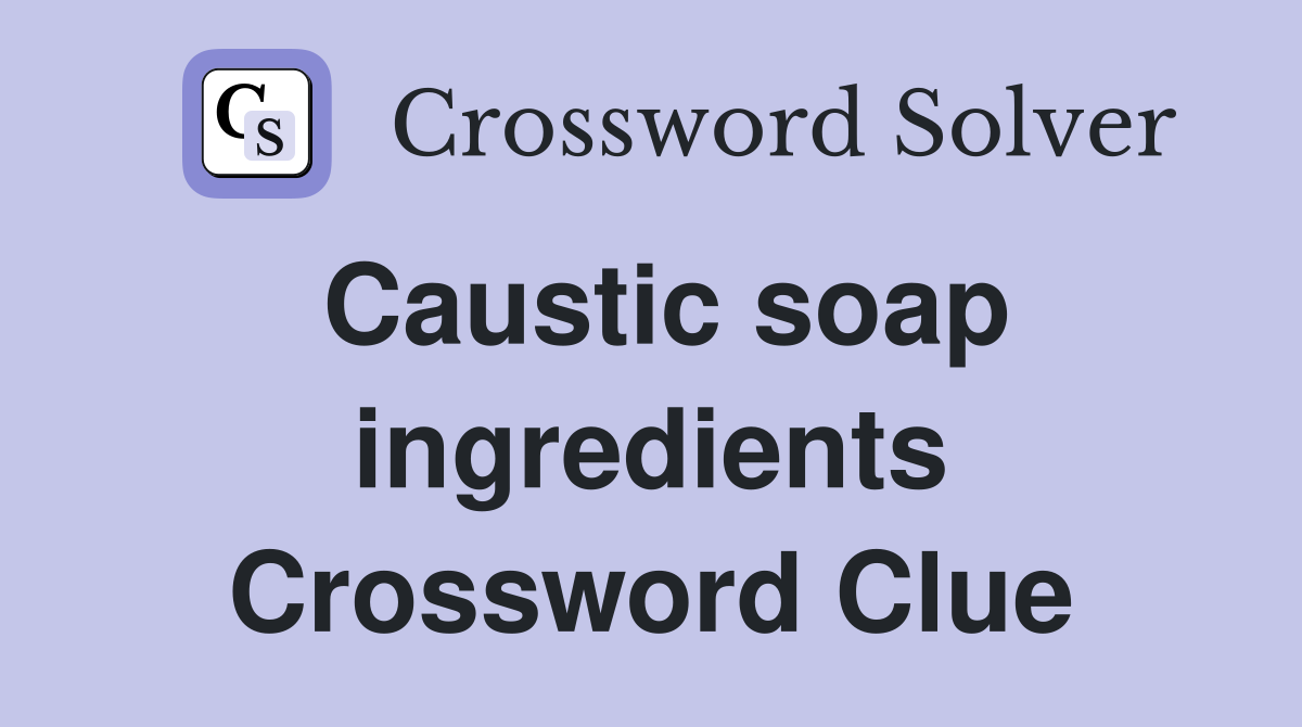 Caustic soap ingredients Crossword Clue