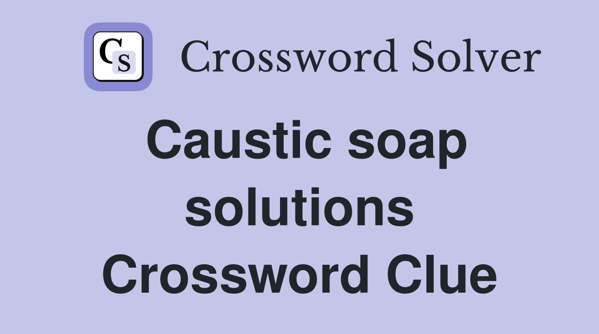 Caustic soap solutions Crossword Clue