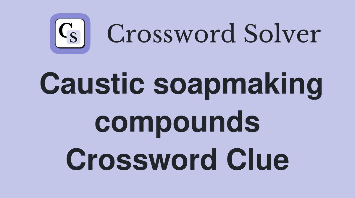 Caustic soapmaking compounds Crossword Clue