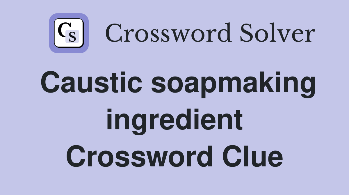Caustic soapmaking ingredient Crossword Clue