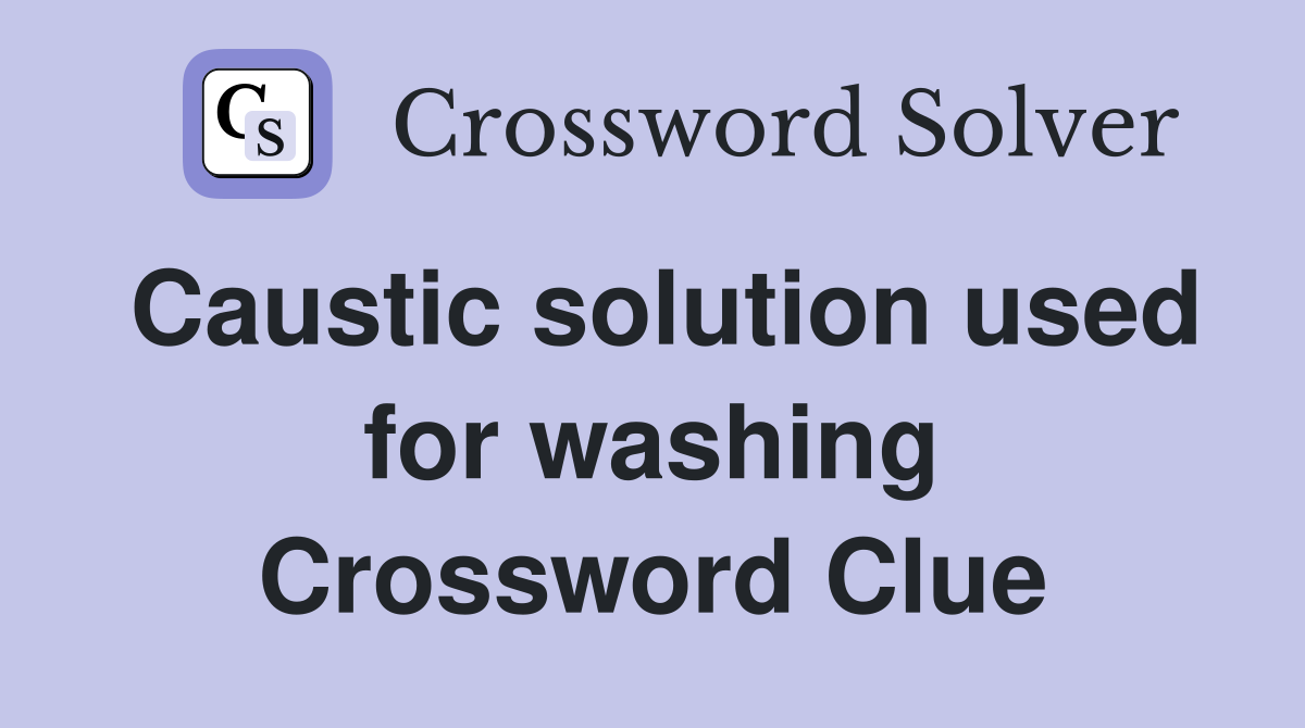 Caustic solution used for washing Crossword Clue