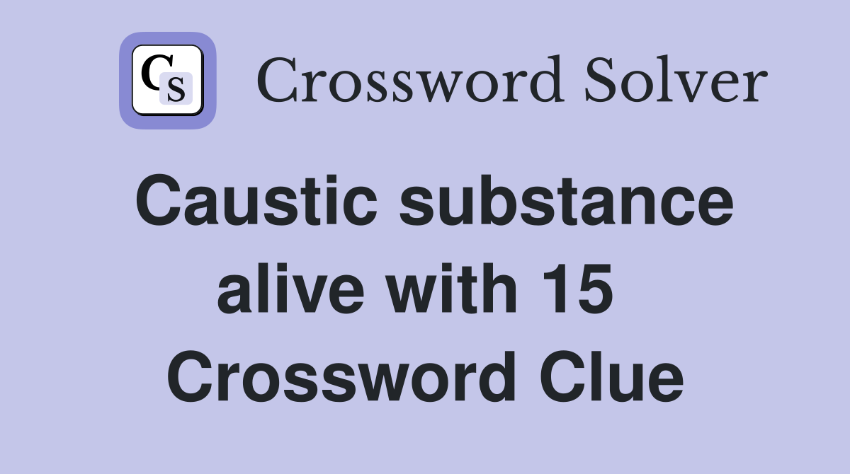Caustic substance alive with 15  Crossword Clue