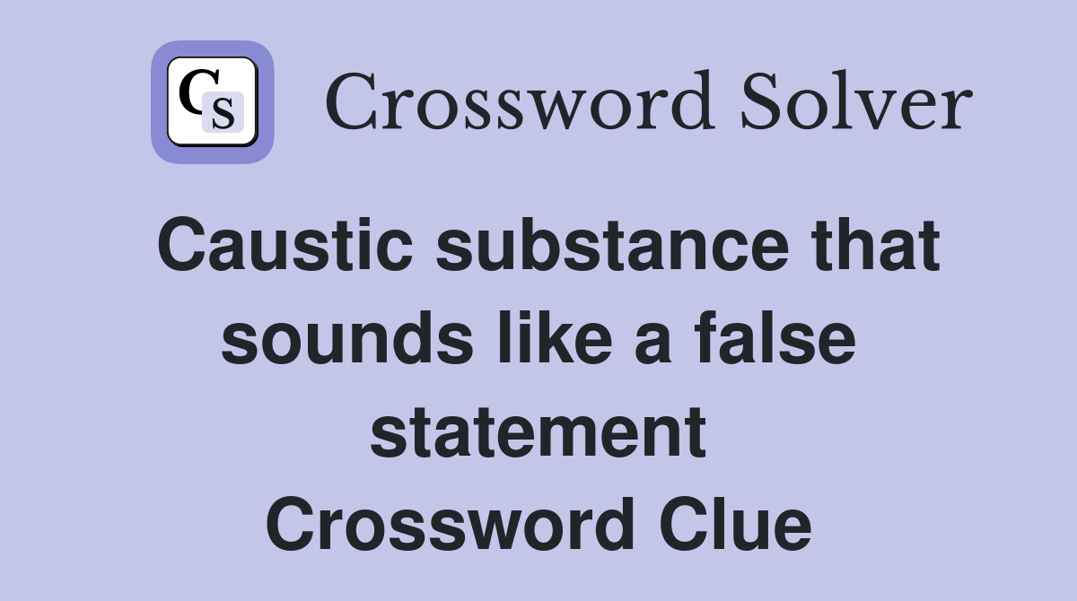 Caustic substance that sounds like a false statement Crossword Clue