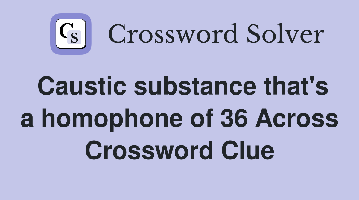 Caustic substance that's a homophone of 36 Across Crossword Clue