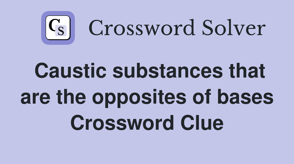 Caustic substances that are the opposites of bases Crossword Clue
