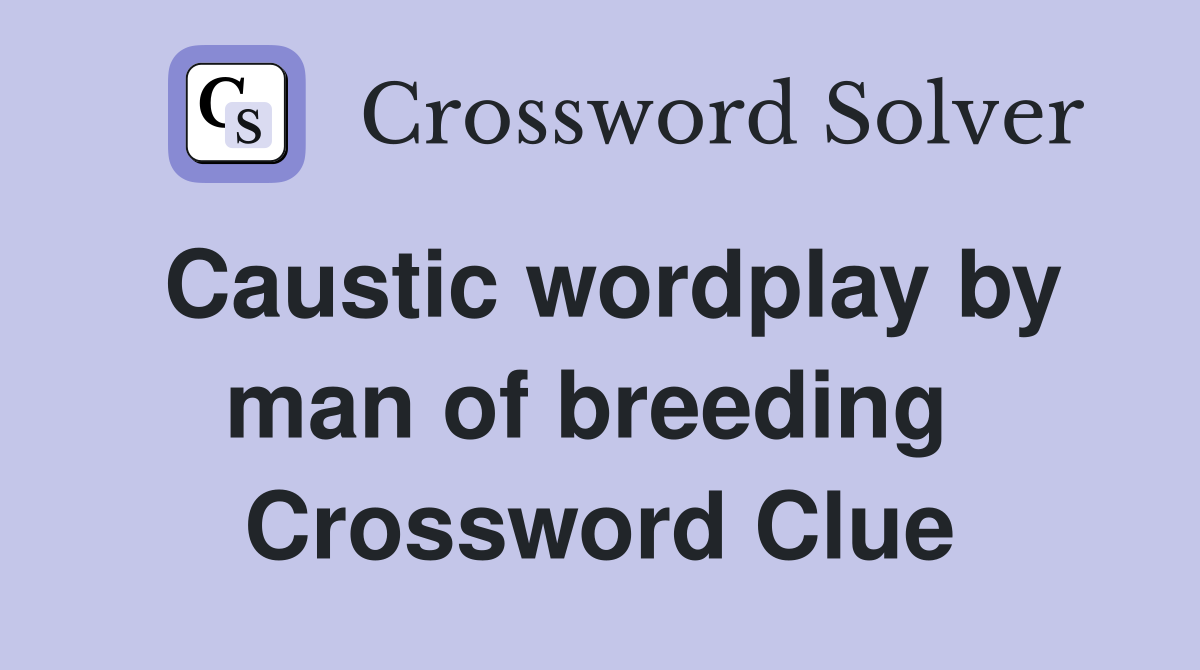 Caustic wordplay by man of breeding  Crossword Clue