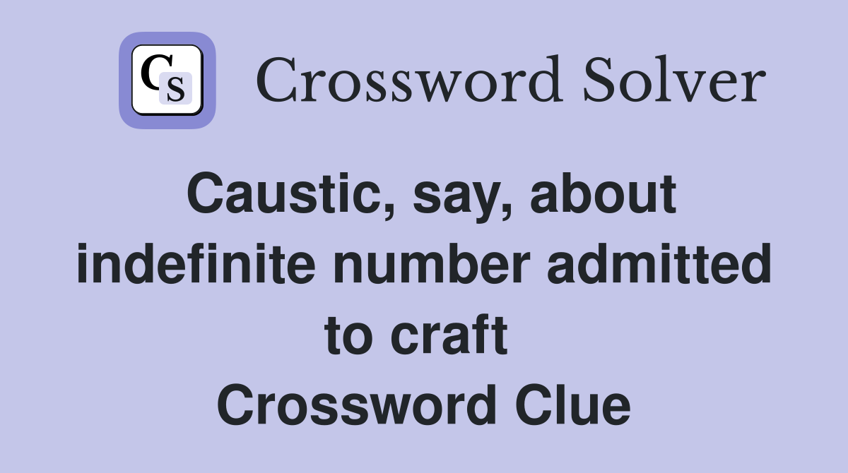 Caustic, say, about indefinite number admitted to craft  Crossword Clue