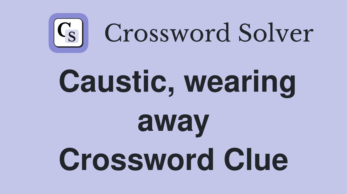 Caustic, wearing away Crossword Clue