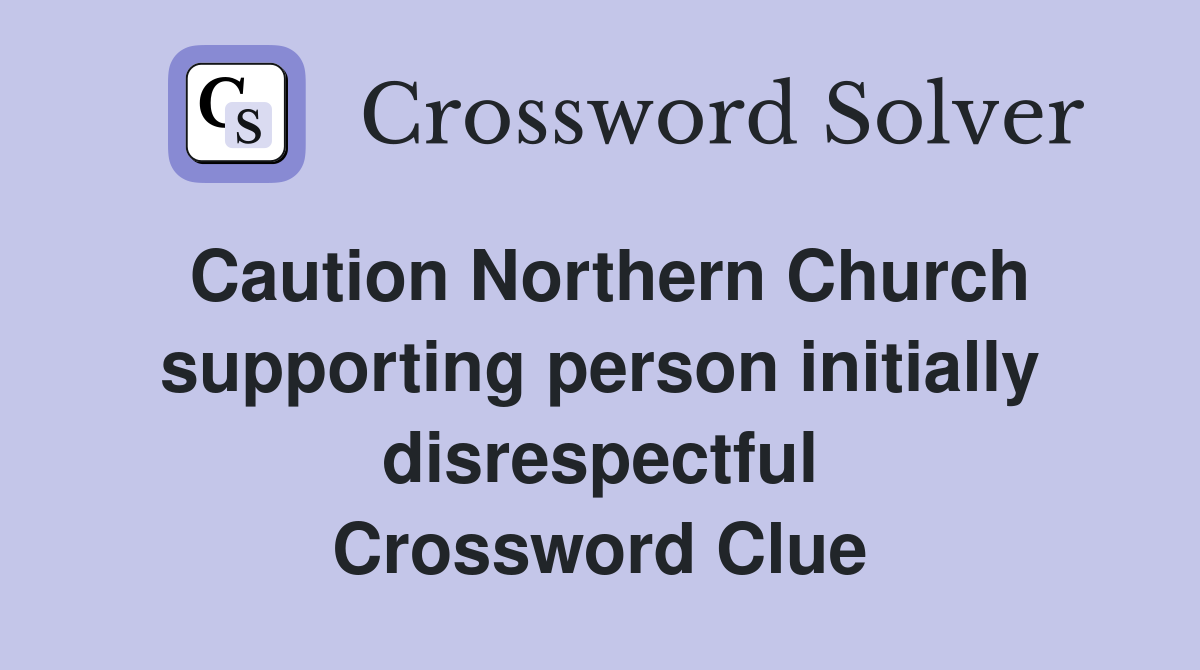 Caution Northern Church supporting person initially disrespectful Crossword Clue
