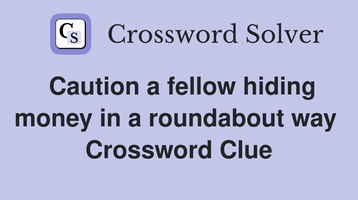 Caution a fellow hiding money in a roundabout way  Crossword Clue