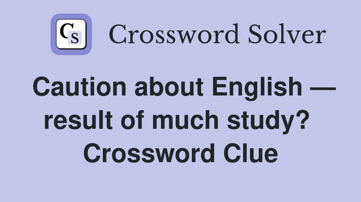 Caution about English — result of much study?  Crossword Clue