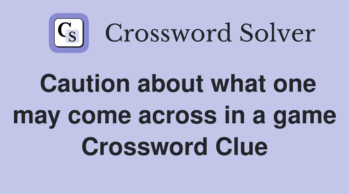 Caution about what one may come across in a game Crossword Clue