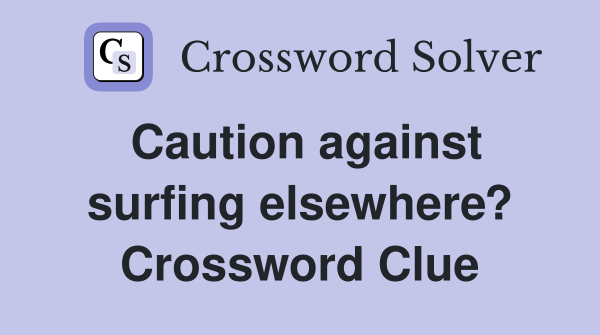Caution against surfing elsewhere? Crossword Clue