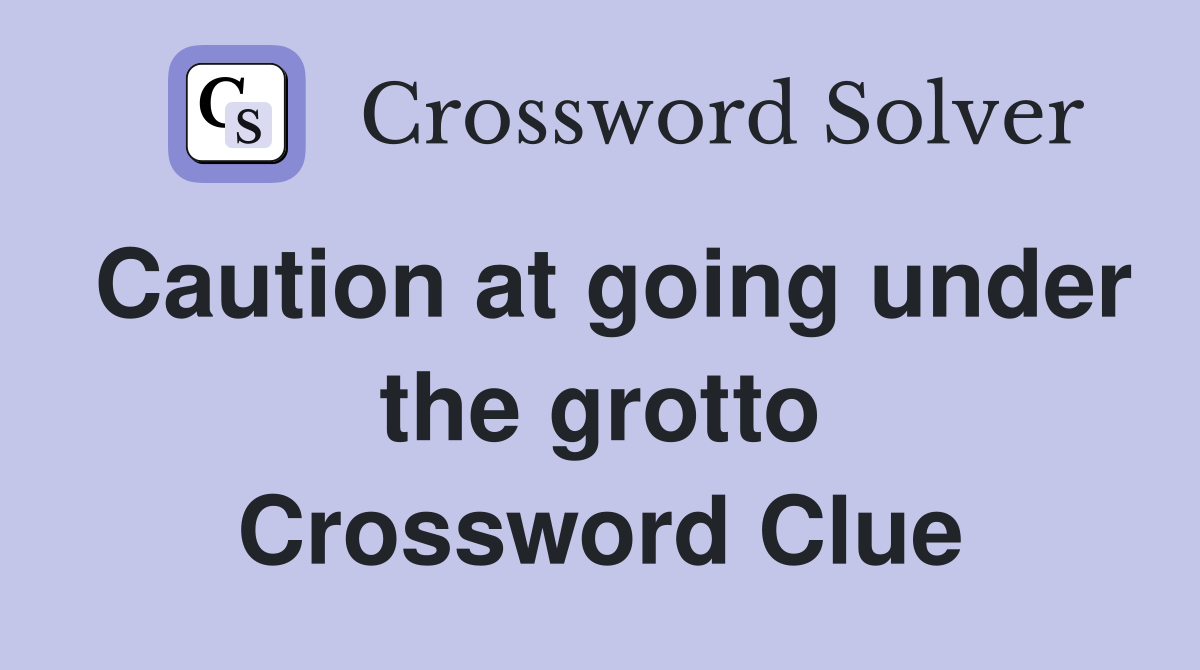 Caution at going under the grotto Crossword Clue