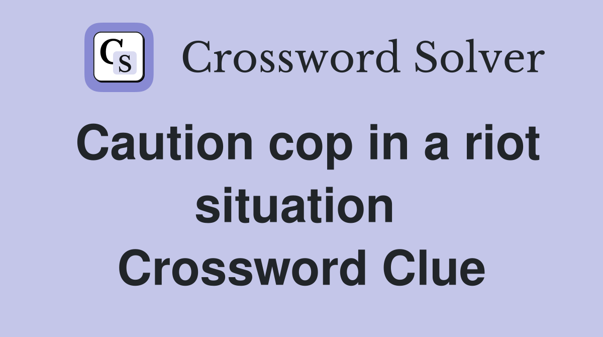 Caution cop in a riot situation  Crossword Clue