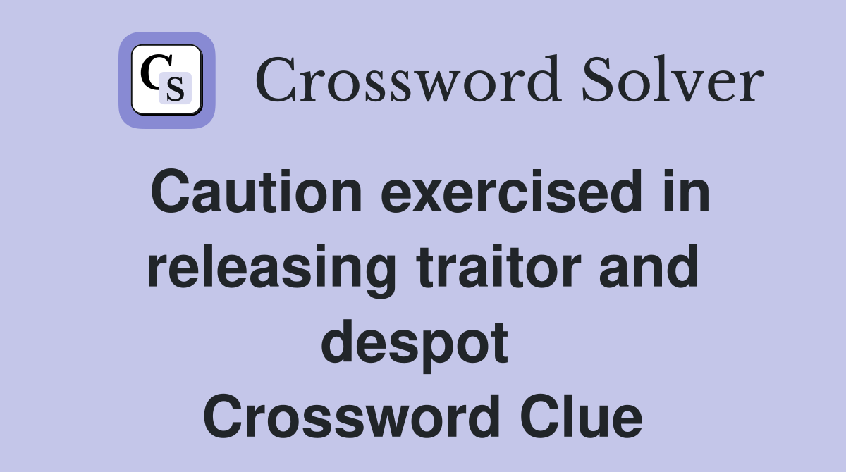 Caution exercised in releasing traitor and despot  Crossword Clue