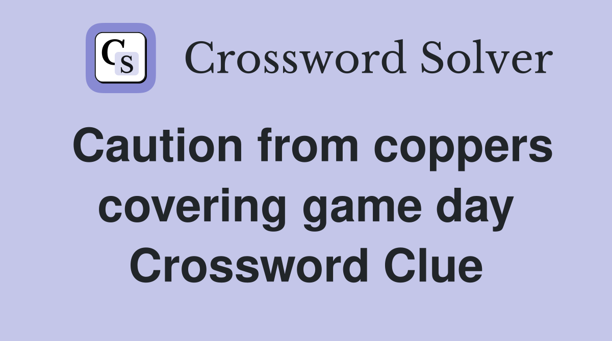 Caution from coppers covering game day Crossword Clue