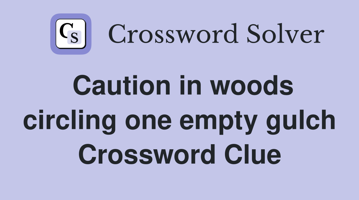 Caution in woods circling one empty gulch Crossword Clue