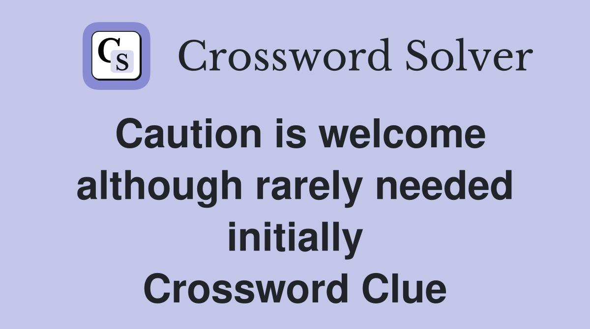 Caution is welcome although rarely needed initially Crossword Clue