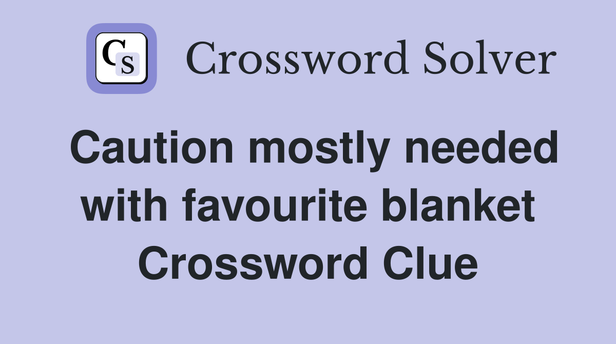 Caution mostly needed with favourite blanket Crossword Clue