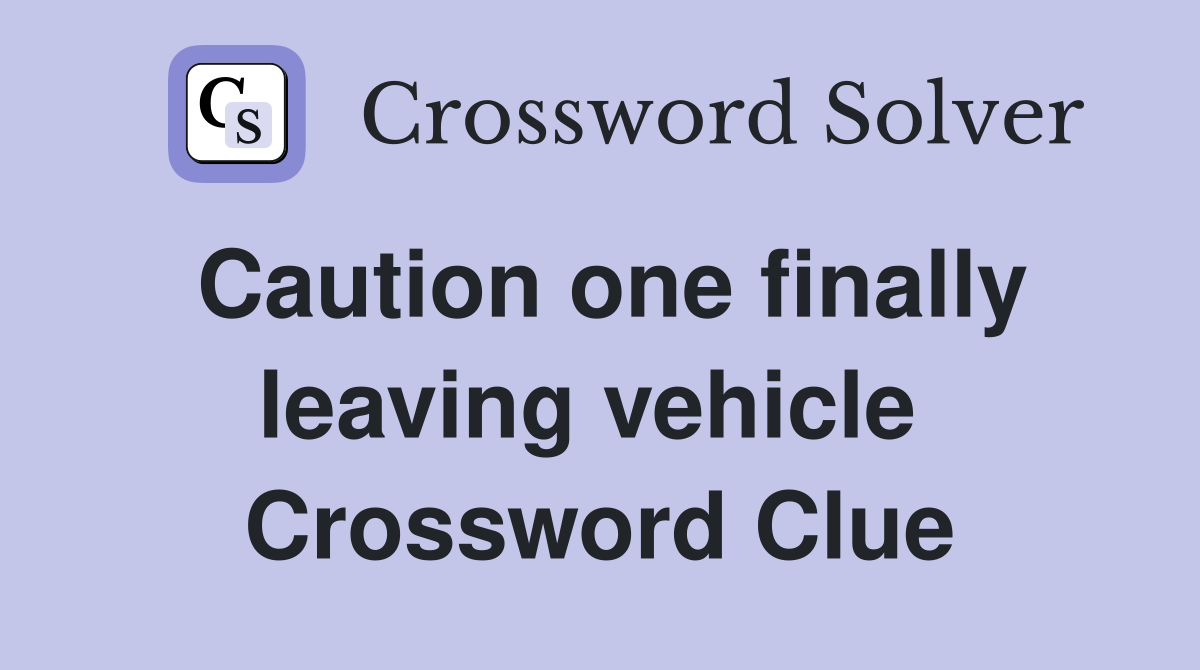 Caution one finally leaving vehicle  Crossword Clue
