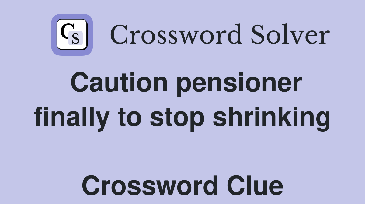 Caution pensioner finally to stop shrinking  Crossword Clue