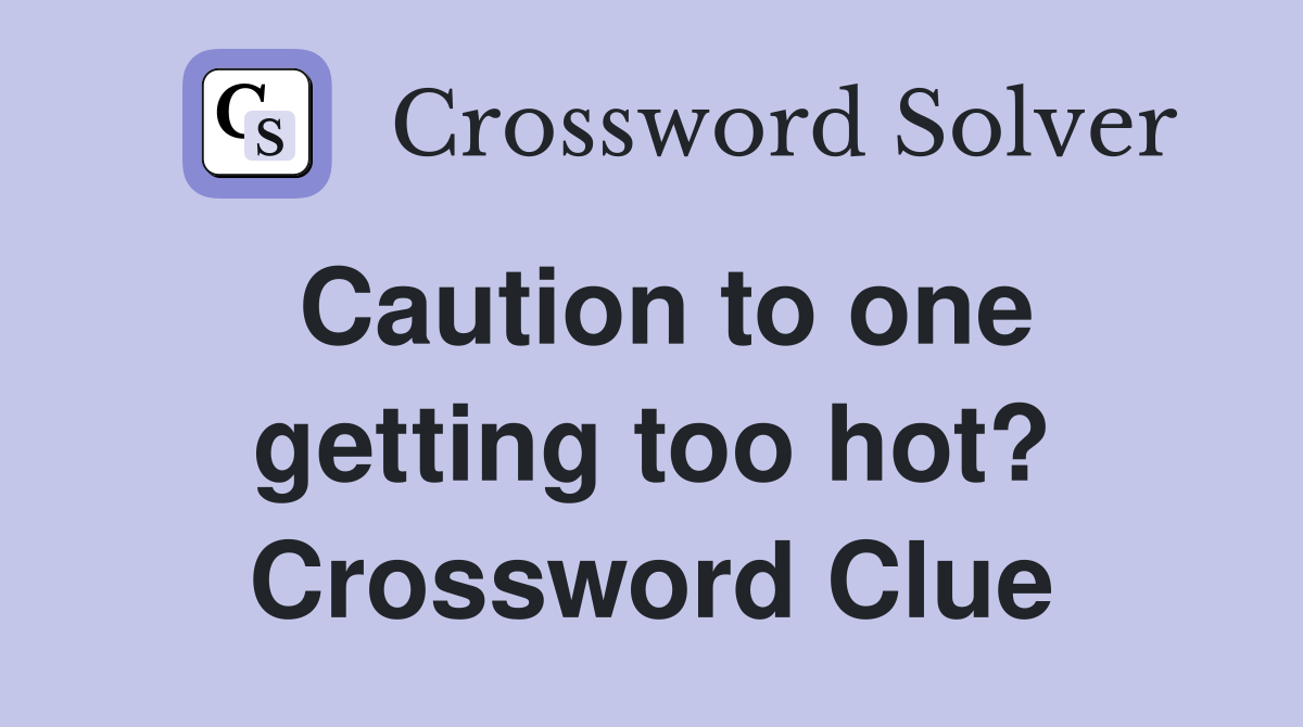 Caution to one getting too hot? Crossword Clue