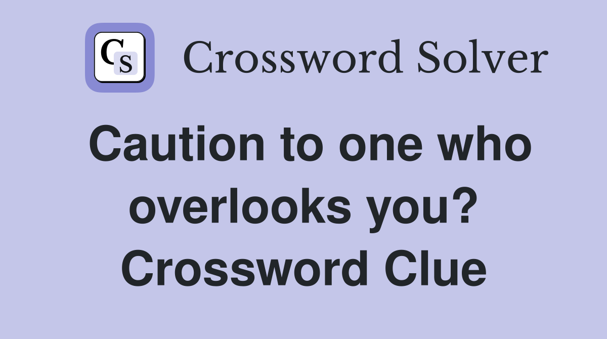 Caution to one who overlooks you? Crossword Clue