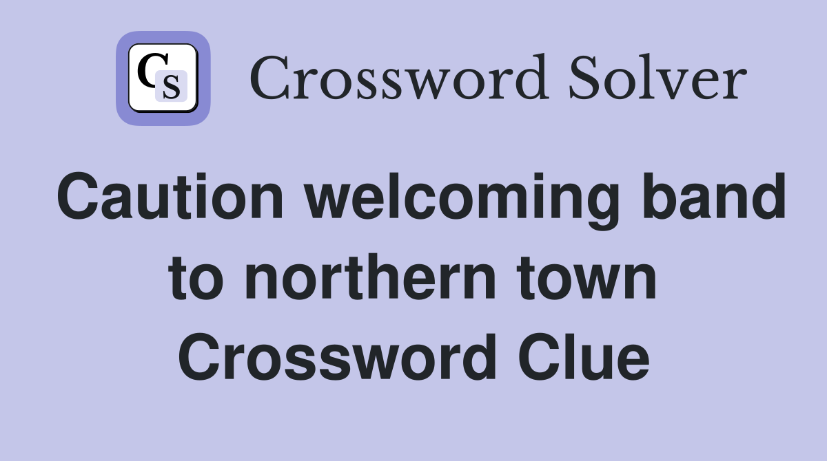 Caution welcoming band to northern town Crossword Clue