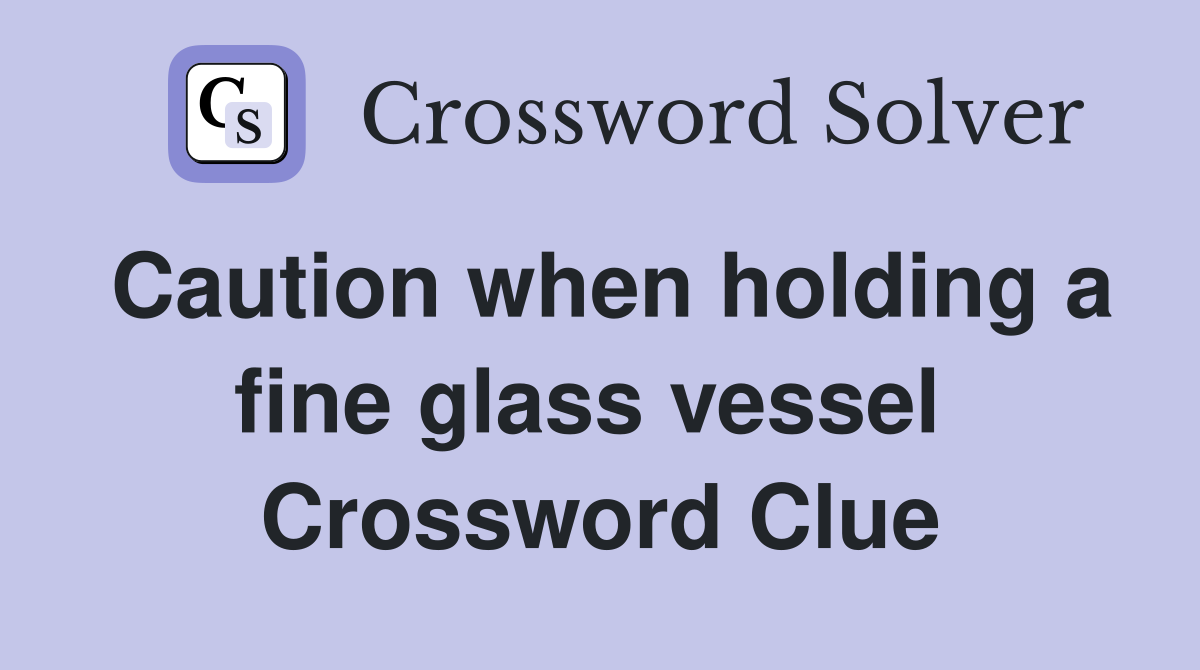 Caution when holding a fine glass vessel  Crossword Clue