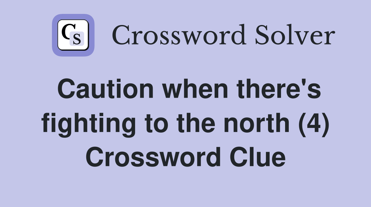 Caution when there's fighting to the north (4) Crossword Clue
