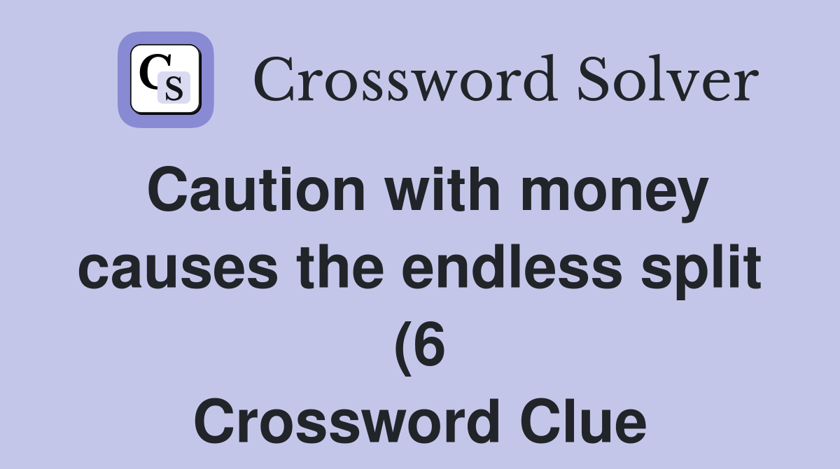 Caution with money causes the endless split (6) Crossword Clue Caution with money causes the endless split (6) Crossword Clue