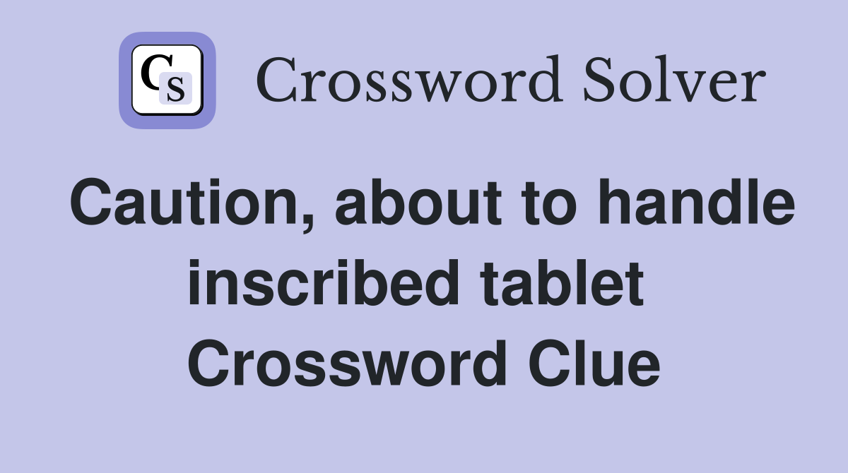 Caution, about to handle inscribed tablet  Crossword Clue